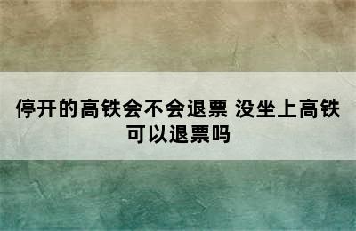 停开的高铁会不会退票 没坐上高铁可以退票吗